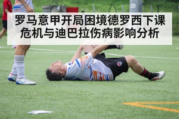 罗马意甲开局困境德罗西下课危机与迪巴拉伤病影响分析