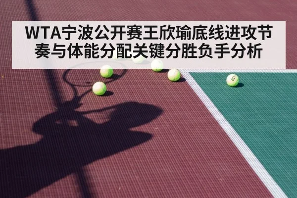 WTA宁波公开赛王欣瑜底线进攻节奏与体能分配关键分胜负手分析（Crown Sports）