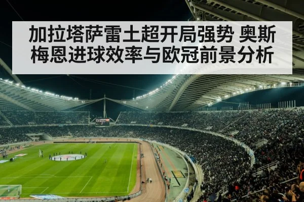加拉塔萨雷土超开局强势 奥斯梅恩进球效率与欧冠前景分析（Crown Sports）