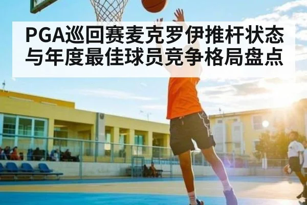 PGA巡回赛麦克罗伊推杆状态与年度最佳球员竞争格局盘点（Crown Sports）