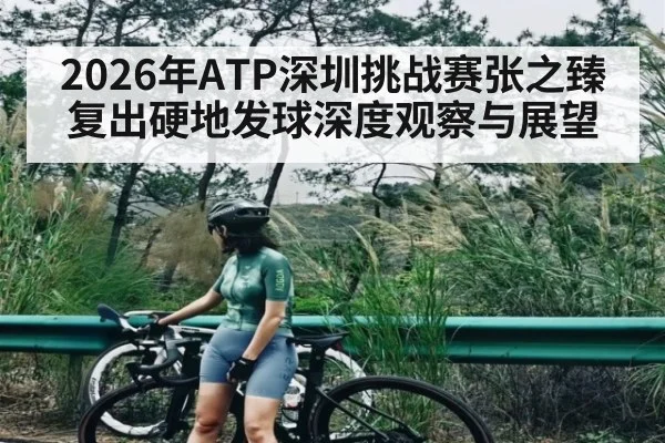 2026年ATP深圳挑战赛张之臻复出硬地发球深度观察与展望（Crown Sports）