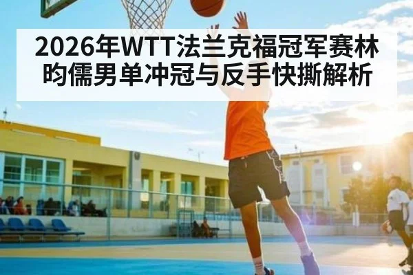 2026年WTT法兰克福冠军赛林昀儒男单冲冠与反手快撕解析（Crown Sports）